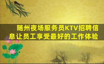 随州夜场服务员KTV招聘信息让员工享受最好的工作体验